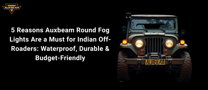 5 Reasons Auxbeam Round Fog Lights Are a Must for Indian Off-Roaders: Waterproof, Durable & Budget-Friendly